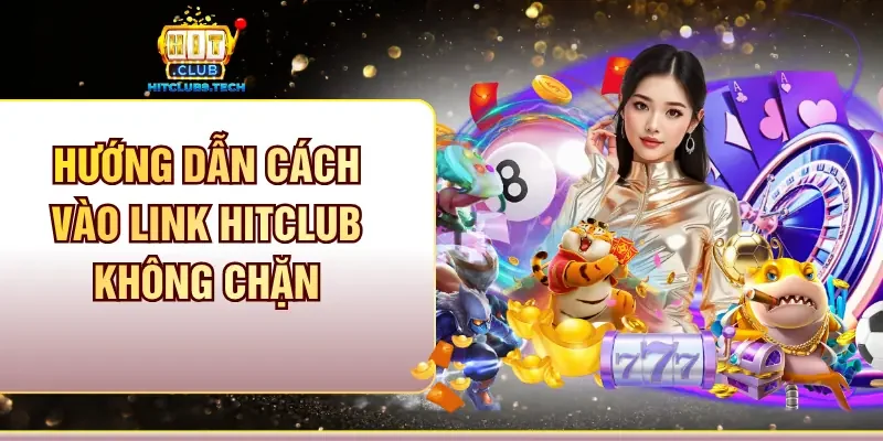 Hướng dẫn cách vào link Hitclub không chặn