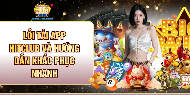 Lỗi tải app Hitclub và hướng dẫn khắc phục nhanh